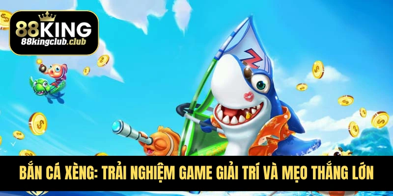 Bắn cá xèng: Trải nghiệm game giải trí hấp dẫn